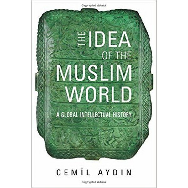 The Idea Of The Muslim World - Cemil Aydin