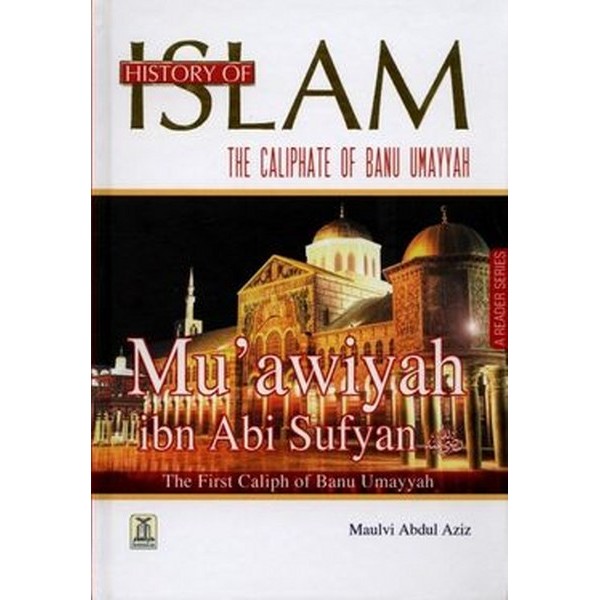 History Of Islam The Age Of Rightly-Guided Caliphs Mu Awiyah Ibn Abi Sufyan R.A - Molvi Abdul Aziz